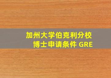 加州大学伯克利分校博士申请条件 GRE